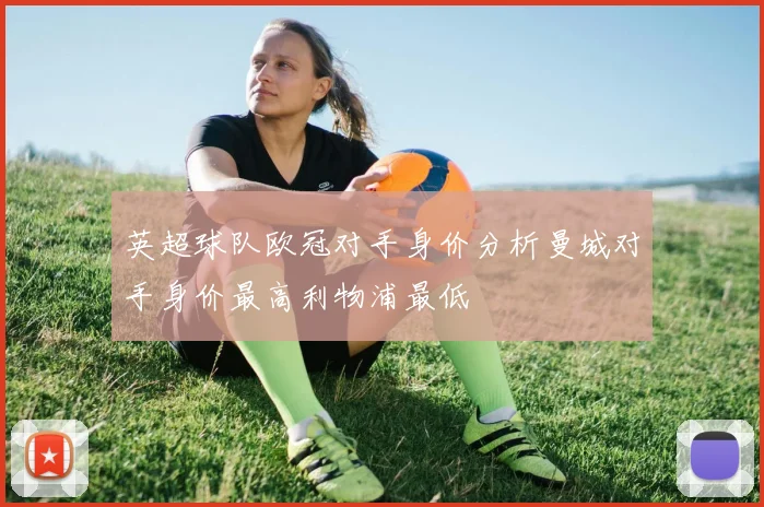 英超球队欧冠对手身价分析曼城对手身价最高利物浦最低
