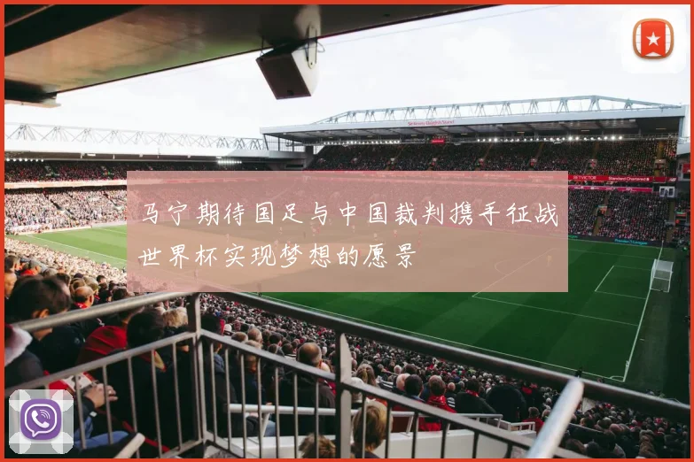 马宁期待国足与中国裁判携手征战世界杯实现梦想的愿景