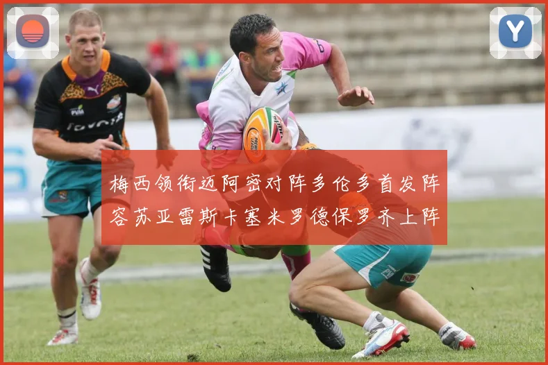 梅西领衔迈阿密对阵多伦多首发阵容苏亚雷斯卡塞米罗德保罗齐上阵