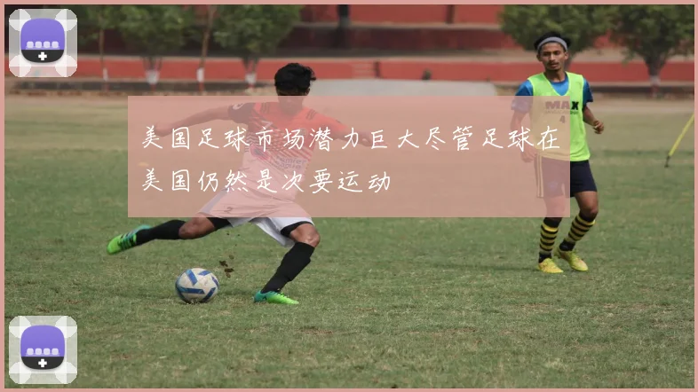 美国足球市场潜力巨大尽管足球在美国仍然是次要运动