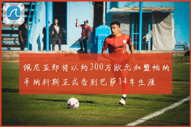 佩尼亚即将以约300万欧元加盟帕纳辛纳科斯正式告别巴萨14年生涯