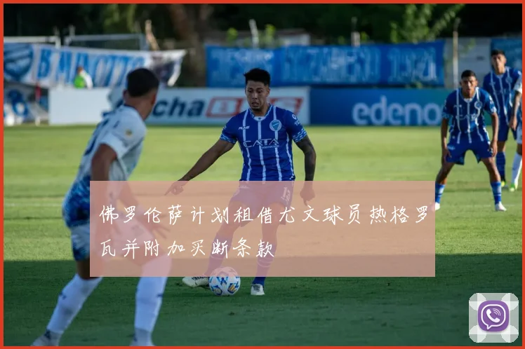 佛罗伦萨计划租借尤文球员热格罗瓦并附加买断条款