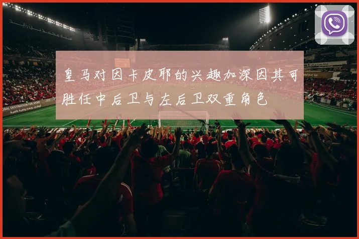 皇马对因卡皮耶的兴趣加深因其可胜任中后卫与左后卫双重角色