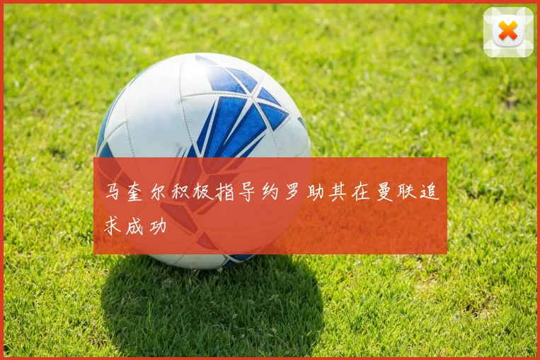 马奎尔积极指导约罗助其在曼联追求成功