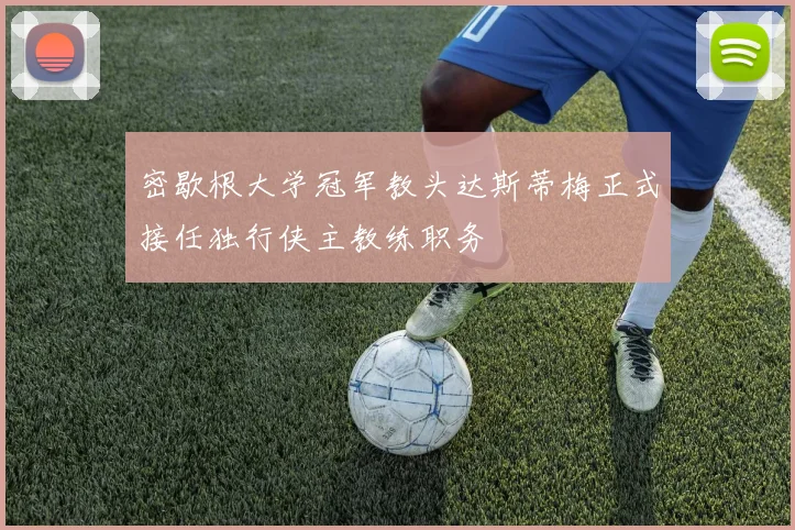 密歇根大学冠军教头达斯蒂梅正式接任独行侠主教练职务